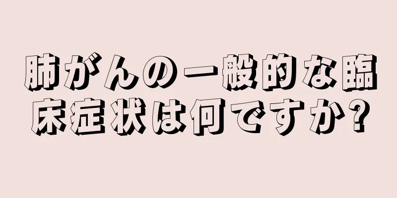 肺がんの一般的な臨床症状は何ですか?
