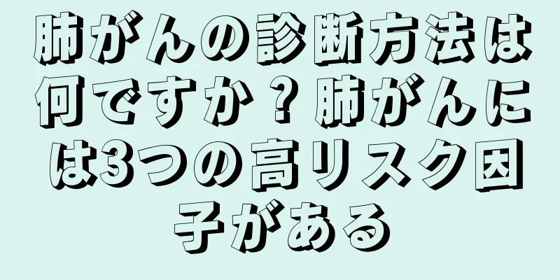 肺がんの診断方法は何ですか？肺がんには3つの高リスク因子がある