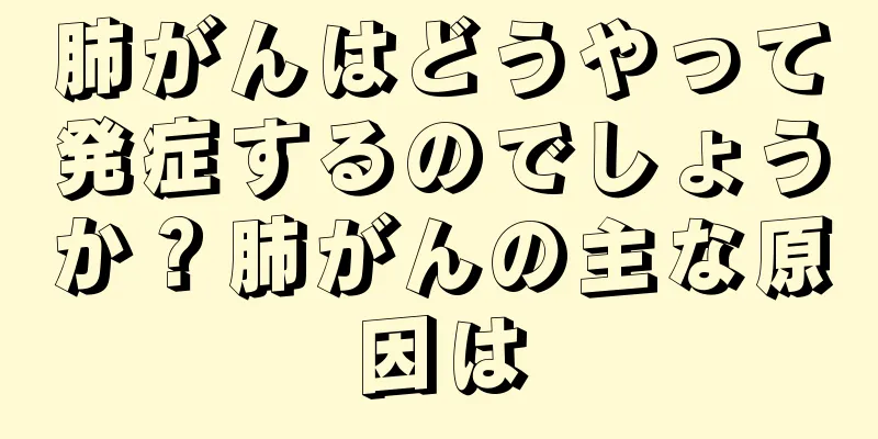 肺がんはどうやって発症するのでしょうか？肺がんの主な原因は