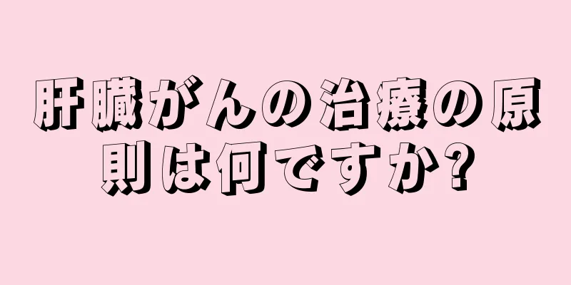肝臓がんの治療の原則は何ですか?