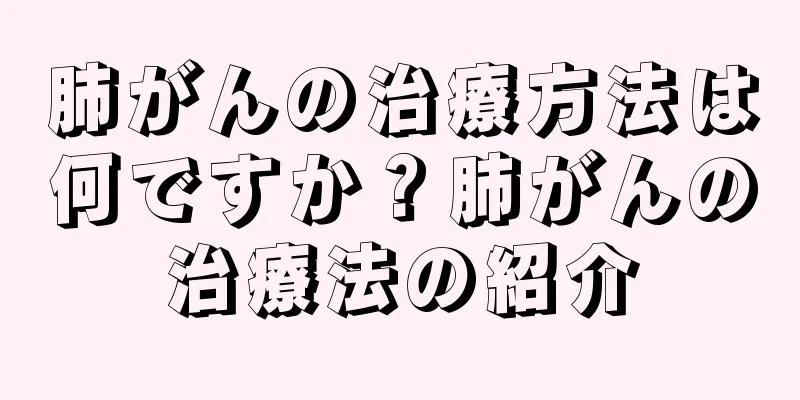肺がんの治療方法は何ですか？肺がんの治療法の紹介