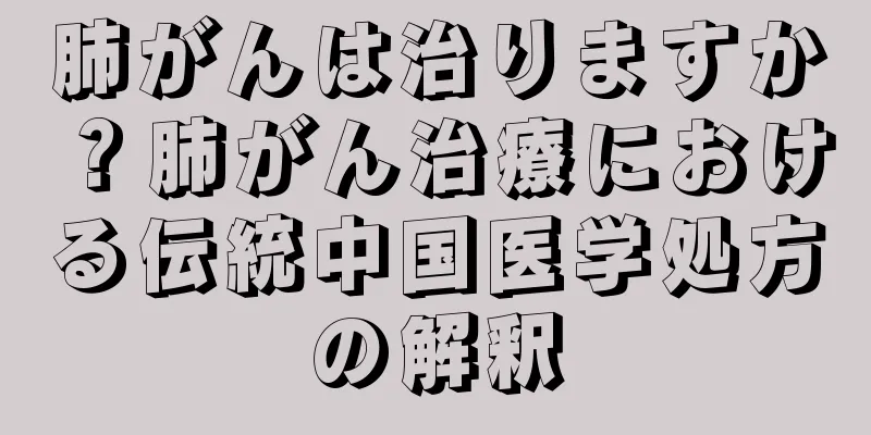 肺がんは治りますか？肺がん治療における伝統中国医学処方の解釈