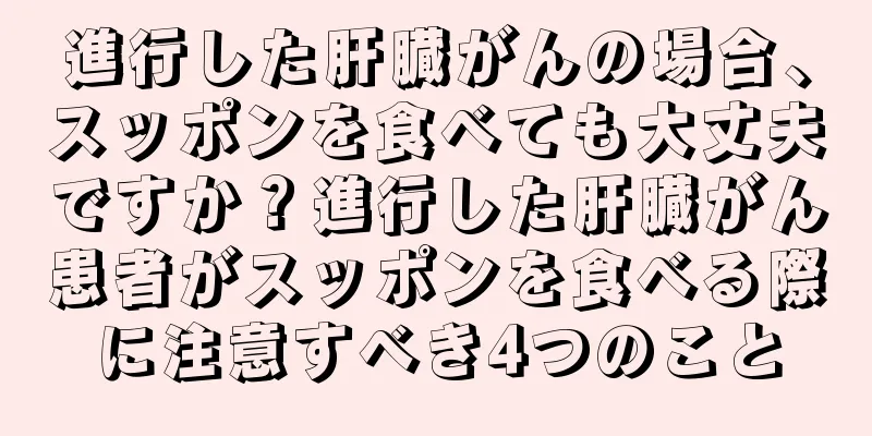 進行した肝臓がんの場合、スッポンを食べても大丈夫ですか？進行した肝臓がん患者がスッポンを食べる際に注意すべき4つのこと