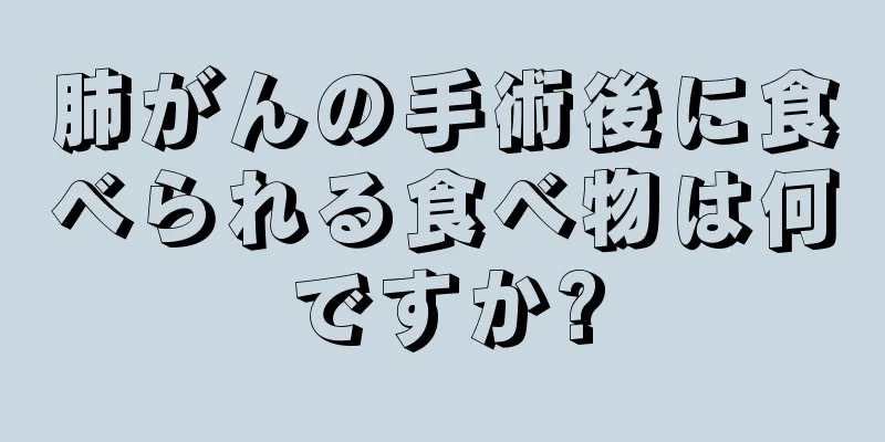 肺がんの手術後に食べられる食べ物は何ですか?