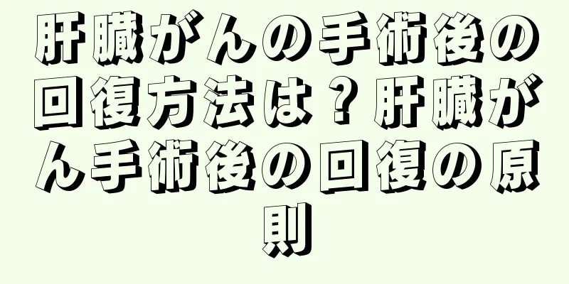 肝臓がんの手術後の回復方法は？肝臓がん手術後の回復の原則