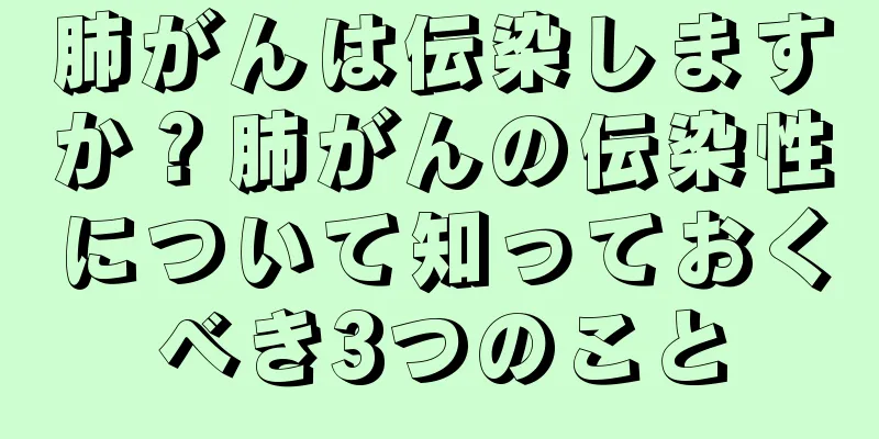 肺がんは伝染しますか？肺がんの伝染性について知っておくべき3つのこと