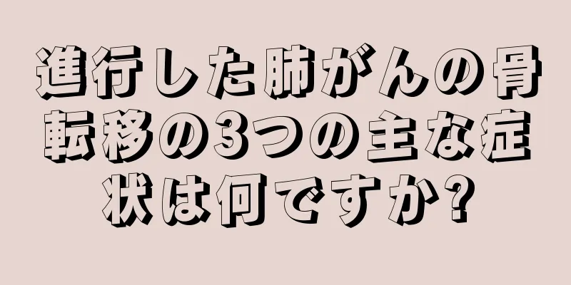 進行した肺がんの骨転移の3つの主な症状は何ですか?