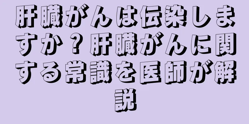 肝臓がんは伝染しますか？肝臓がんに関する常識を医師が解説