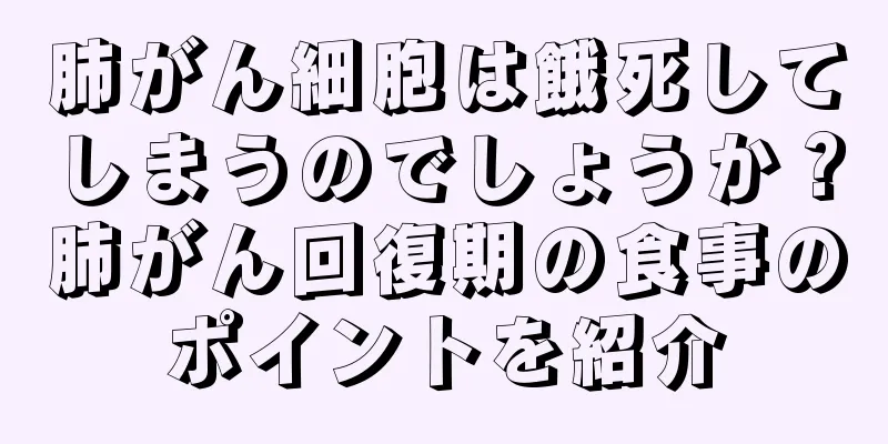 肺がん細胞は餓死してしまうのでしょうか？肺がん回復期の食事のポイントを紹介