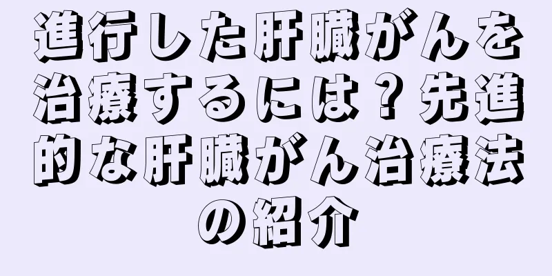 進行した肝臓がんを治療するには？先進的な肝臓がん治療法の紹介