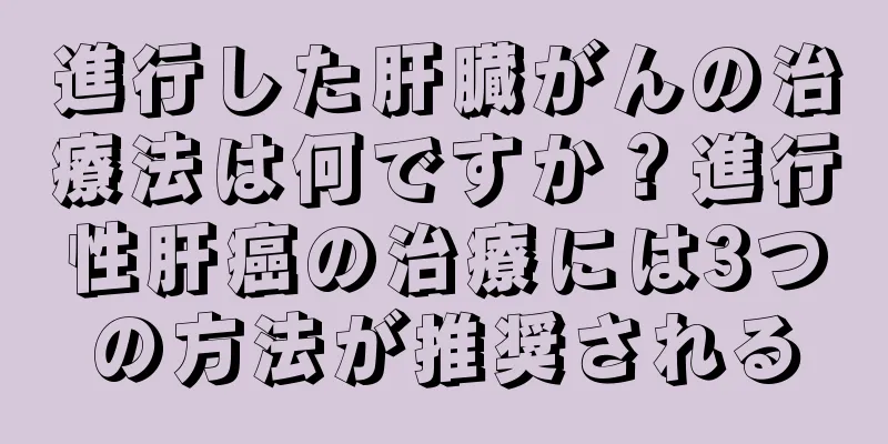 進行した肝臓がんの治療法は何ですか？進行性肝癌の治療には3つの方法が推奨される