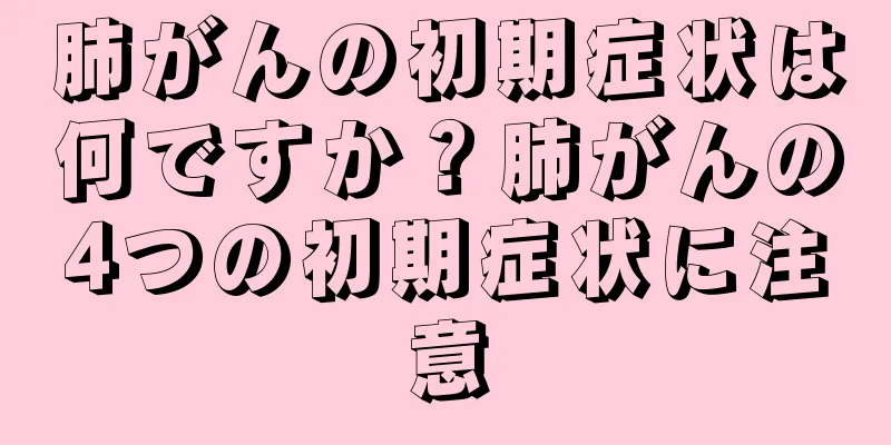 肺がんの初期症状は何ですか？肺がんの4つの初期症状に注意