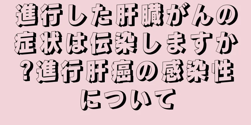進行した肝臓がんの症状は伝染しますか?進行肝癌の感染性について