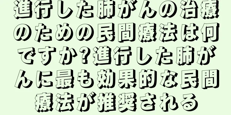 進行した肺がんの治療のための民間療法は何ですか?進行した肺がんに最も効果的な民間療法が推奨される