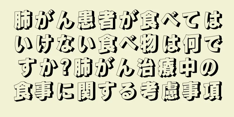肺がん患者が食べてはいけない食べ物は何ですか?肺がん治療中の食事に関する考慮事項
