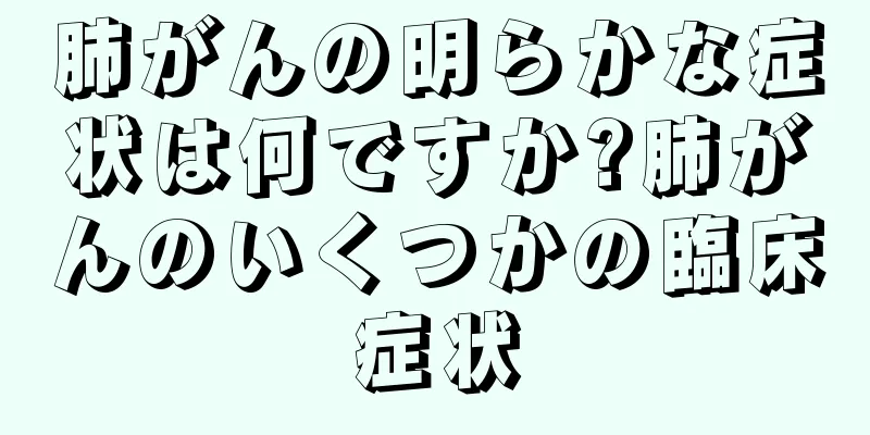 肺がんの明らかな症状は何ですか?肺がんのいくつかの臨床症状