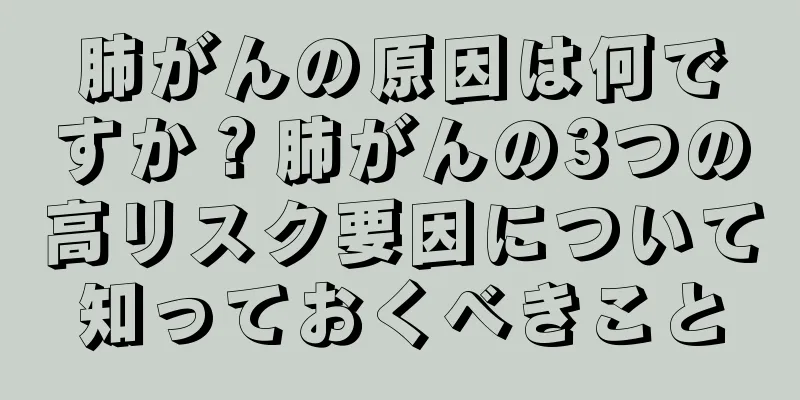 肺がんの原因は何ですか？肺がんの3つの高リスク要因について知っておくべきこと