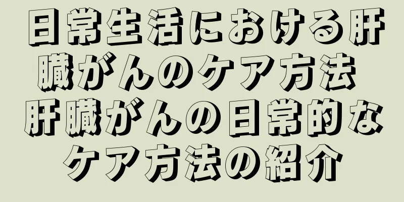 日常生活における肝臓がんのケア方法 肝臓がんの日常的なケア方法の紹介
