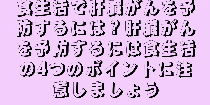食生活で肝臓がんを予防するには？肝臓がんを予防するには食生活の4つのポイントに注意しましょう