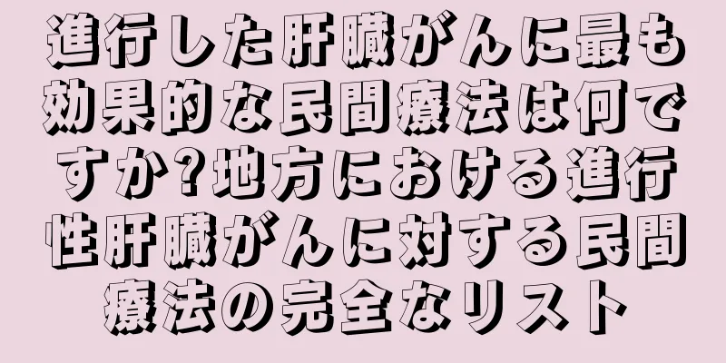 進行した肝臓がんに最も効果的な民間療法は何ですか?地方における進行性肝臓がんに対する民間療法の完全なリスト