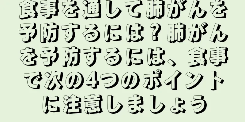 食事を通して肺がんを予防するには？肺がんを予防するには、食事で次の4つのポイントに注意しましょう