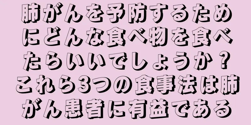 肺がんを予防するためにどんな食べ物を食べたらいいでしょうか？これら3つの食事法は肺がん患者に有益である