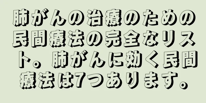 肺がんの治療のための民間療法の完全なリスト。肺がんに効く民間療法は7つあります。