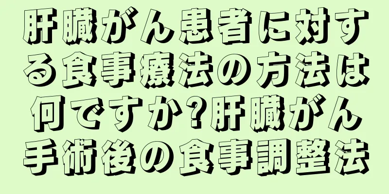 肝臓がん患者に対する食事療法の方法は何ですか?肝臓がん手術後の食事調整法