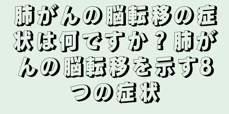 肺がんの脳転移の症状は何ですか？肺がんの脳転移を示す8つの症状