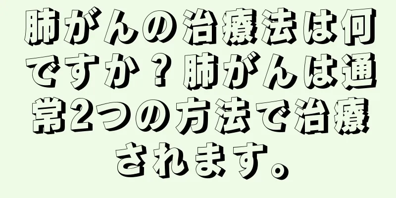 肺がんの治療法は何ですか？肺がんは通常2つの方法で治療されます。