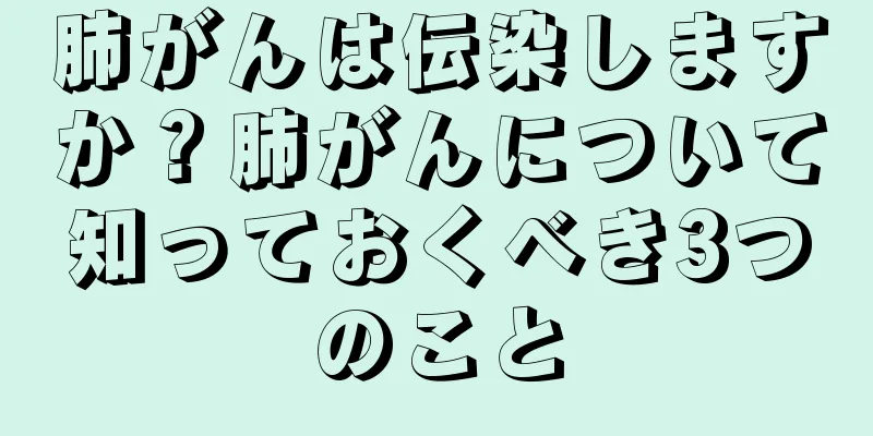 肺がんは伝染しますか？肺がんについて知っておくべき3つのこと