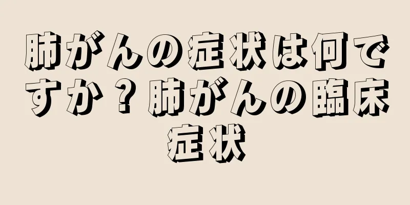肺がんの症状は何ですか？肺がんの臨床症状