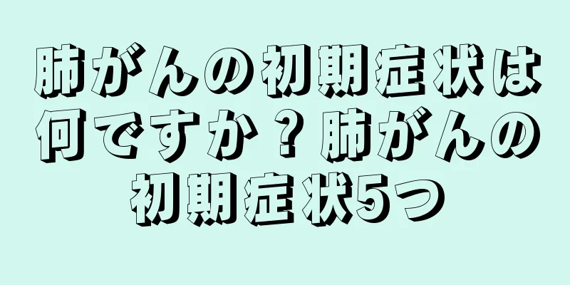 肺がんの初期症状は何ですか？肺がんの初期症状5つ