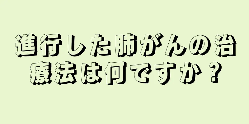 進行した肺がんの治療法は何ですか？