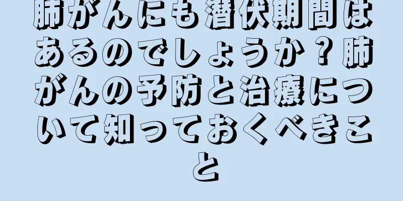 肺がんにも潜伏期間はあるのでしょうか？肺がんの予防と治療について知っておくべきこと
