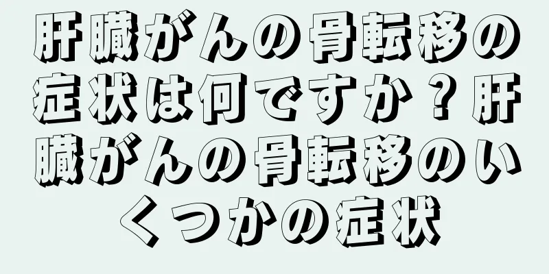 肝臓がんの骨転移の症状は何ですか？肝臓がんの骨転移のいくつかの症状