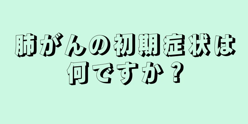 肺がんの初期症状は何ですか？