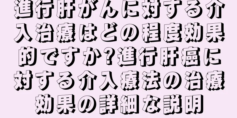 進行肝がんに対する介入治療はどの程度効果的ですか?進行肝癌に対する介入療法の治療効果の詳細な説明