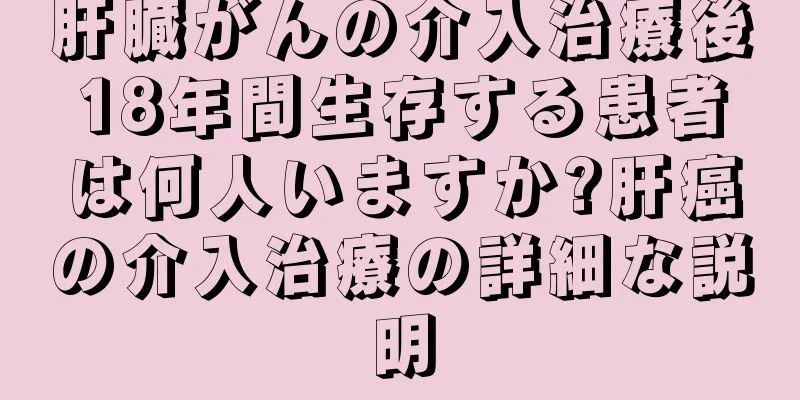 肝臓がんの介入治療後18年間生存する患者は何人いますか?肝癌の介入治療の詳細な説明
