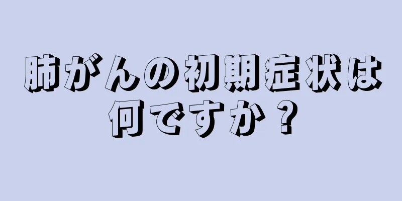 肺がんの初期症状は何ですか？