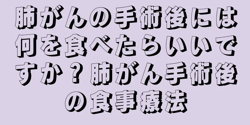 肺がんの手術後には何を食べたらいいですか？肺がん手術後の食事療法