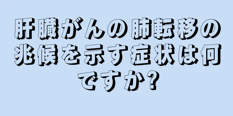 肝臓がんの肺転移の兆候を示す症状は何ですか?