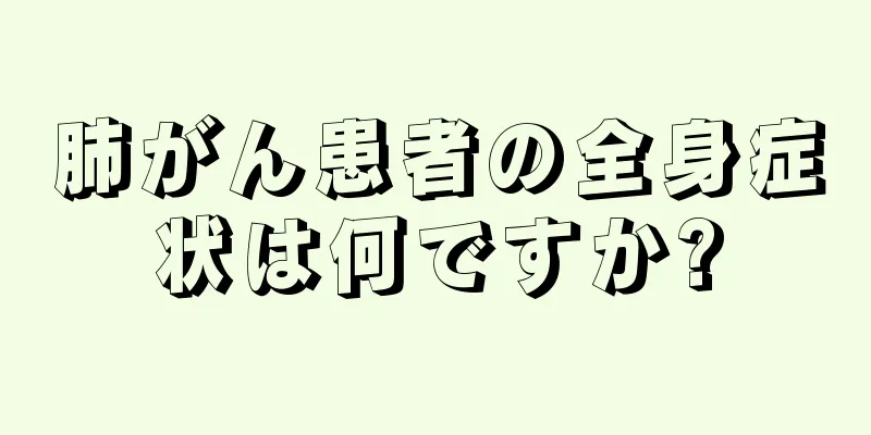 肺がん患者の全身症状は何ですか?