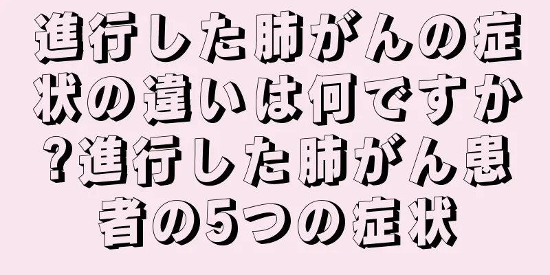 進行した肺がんの症状の違いは何ですか?進行した肺がん患者の5つの症状