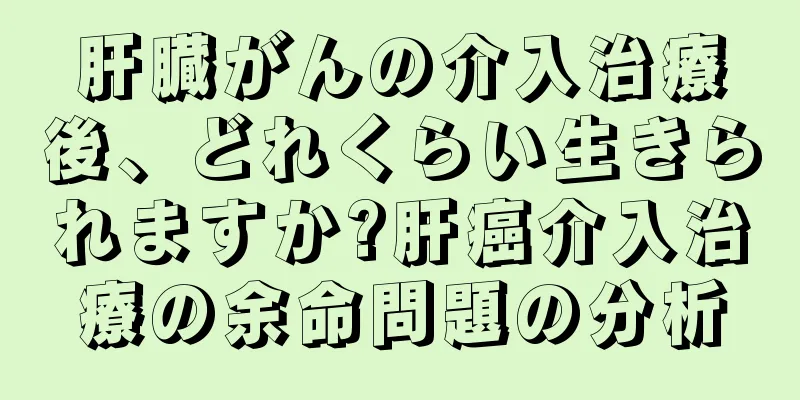 肝臓がんの介入治療後、どれくらい生きられますか?肝癌介入治療の余命問題の分析