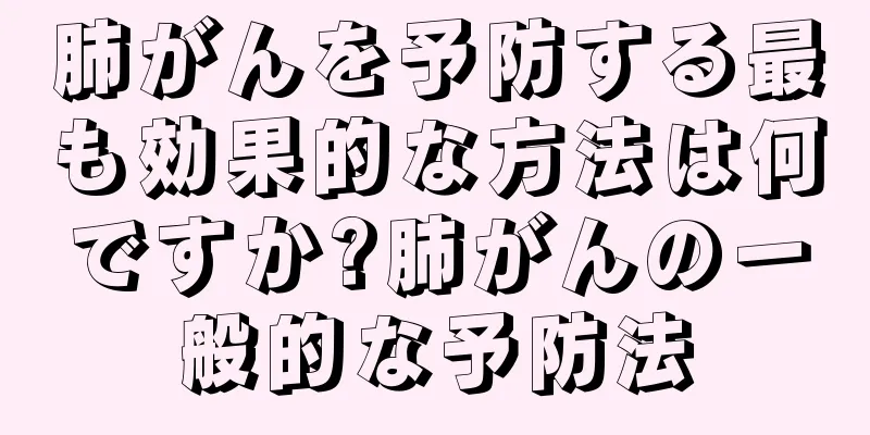 肺がんを予防する最も効果的な方法は何ですか?肺がんの一般的な予防法
