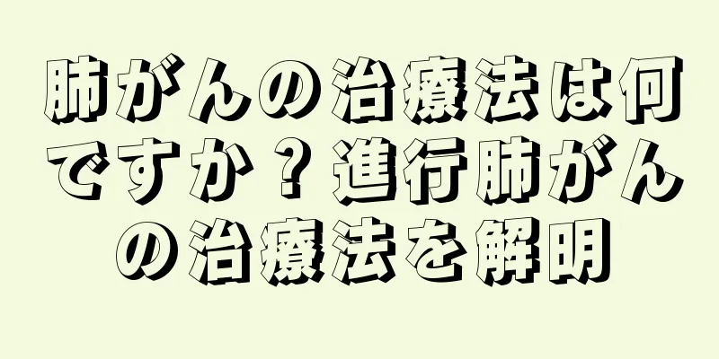 肺がんの治療法は何ですか？進行肺がんの治療法を解明