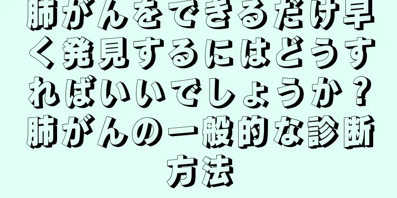肺がんをできるだけ早く発見するにはどうすればいいでしょうか？肺がんの一般的な診断方法
