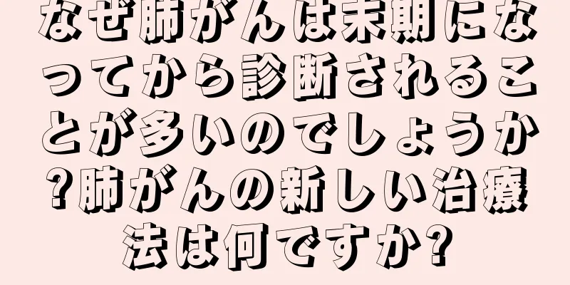 なぜ肺がんは末期になってから診断されることが多いのでしょうか?肺がんの新しい治療法は何ですか?