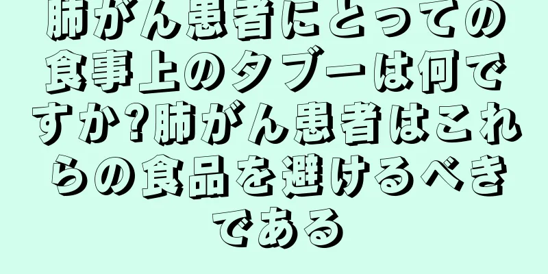 肺がん患者にとっての食事上のタブーは何ですか?肺がん患者はこれらの食品を避けるべきである